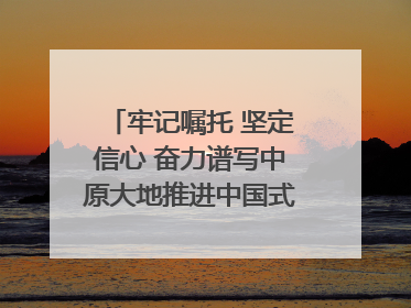牢记嘱托 坚定信心 奋力谱写中原大地推进中国式现代化新篇章（六）河南绘就“行走河南·读懂中国”新画卷丨牢记嘱托谱新篇