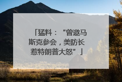 猛料：“曾邀马斯克参会，美防长惹特朗普大怒”