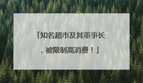 知名超市及其董事长，被限制高消费！