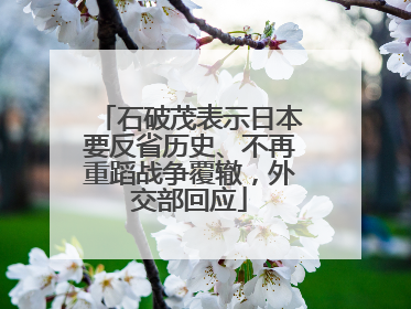 石破茂表示日本要反省历史、不再重蹈战争覆辙，外交部回应
