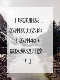 球迷朋友，苏州实力宠你！苏州40+景区免费开放！