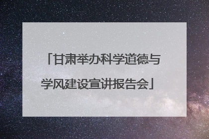 甘肃举办科学道德与学风建设宣讲报告会