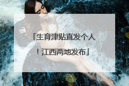 生育津贴直发个人！江西两地发布