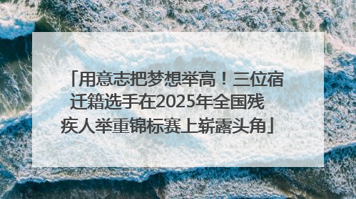 用意志把梦想举高！三位宿迁籍选手在2025年全国残疾人举重锦标赛上崭露头角