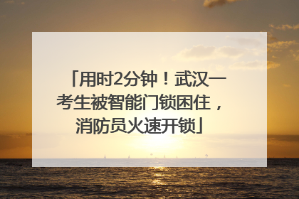 用时2分钟！武汉一考生被智能门锁困住，消防员火速开锁