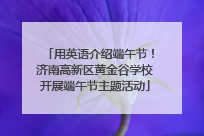 用英语介绍端午节！济南高新区黄金谷学校开展端午节主题活动