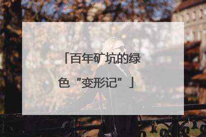 百年矿坑的绿色“变形记”