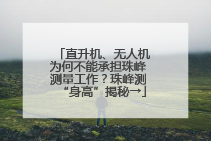直升机、无人机为何不能承担珠峰测量工作？珠峰测“身高”揭秘→