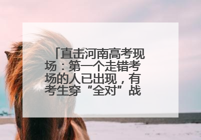 直击河南高考现场：第一个走错考场的人已出现，有考生穿“全对”战服入场引围观