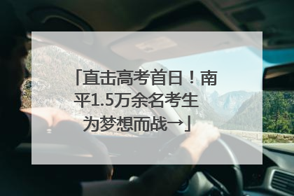 直击高考首日！南平1.5万余名考生为梦想而战→