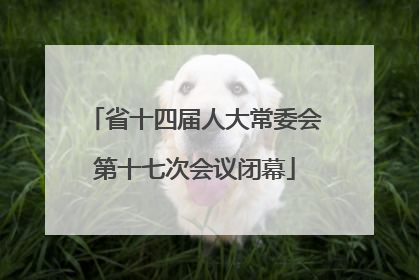 省十四届人大常委会第十七次会议闭幕