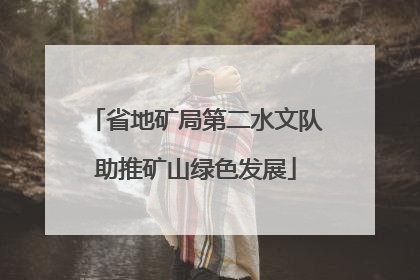 省地矿局第二水文队助推矿山绿色发展