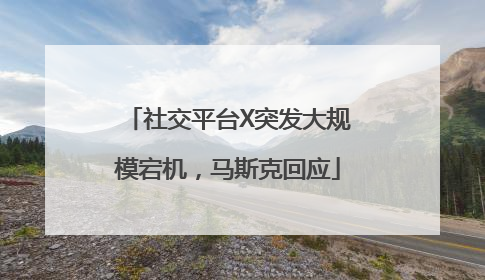 社交平台X突发大规模宕机，马斯克回应