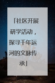 社区开展研学活动，探寻千年运河的文脉传承
