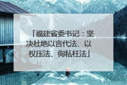 福建省委书记：坚决杜绝以言代法、以权压法、徇私枉法