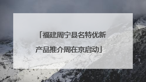 福建周宁县名特优新产品推介周在京启动