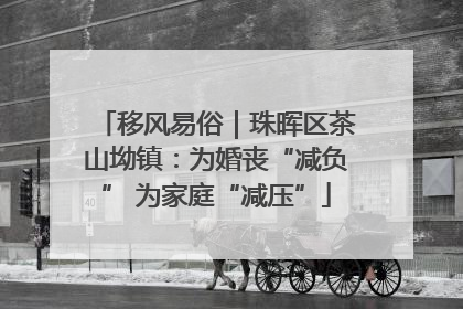 移风易俗｜珠晖区茶山坳镇：为婚丧“减负” 为家庭“减压”