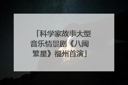 科学家故事大型音乐情景剧《八闽繁星》福州首演