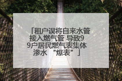 租户误将自来水管接入燃气管 导致99户居民燃气表集体渗水 “爆表”