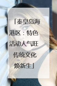 秦皇岛海港区：特色活动人气旺 传统文化焕新生