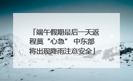 端午假期最后一天返程莫“心急” 中东部将出现降雨注意安全