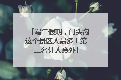 端午假期，门头沟这个景区人最多！第二名让人意外