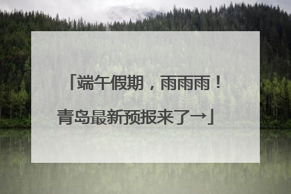 端午假期，雨雨雨！青岛最新预报来了→