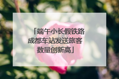 端午小长假铁路成都车站发送旅客数量创新高