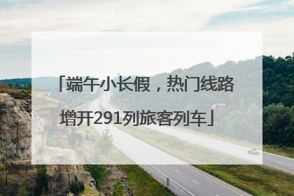 端午小长假，热门线路增开291列旅客列车