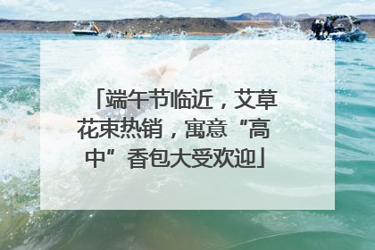 端午节临近，艾草花束热销，寓意“高中”香包大受欢迎