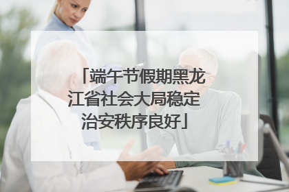 端午节假期黑龙江省社会大局稳定治安秩序良好