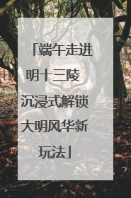 端午走进明十三陵 沉浸式解锁大明风华新玩法
