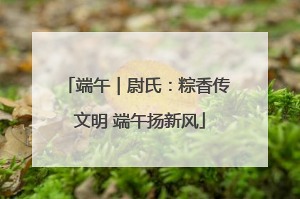 端午｜尉氏：粽香传文明 端午扬新风