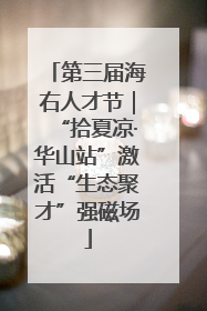 第三届海右人才节｜“拾夏凉·华山站”激活“生态聚才”强磁场
