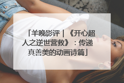 羊晚影评｜《开心超人之逆世营救》：传递真善美的动画诗篇
