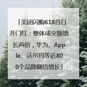 美团闪购618首日开门红：整体成交额增长两倍，华为、Apple、沃尔玛等近800个品牌翻倍增长