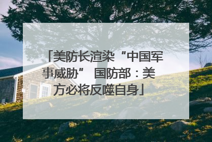 美防长渲染“中国军事威胁” 国防部：美方必将反噬自身