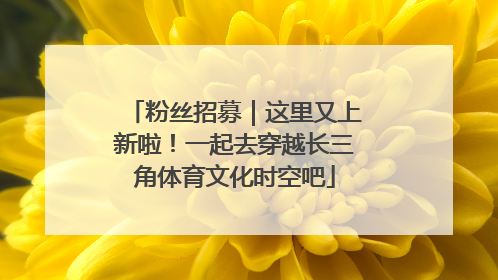 粉丝招募｜这里又上新啦！一起去穿越长三角体育文化时空吧