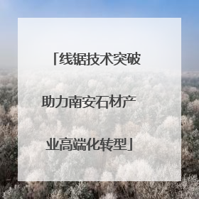 线锯技术突破助力南安石材产业高端化转型