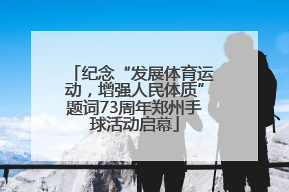 纪念“发展体育运动，增强人民体质”题词73周年郑州手球活动启幕