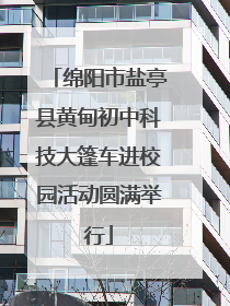 绵阳市盐亭县黄甸初中科技大篷车进校园活动圆满举行