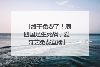 终于免费了！周四国足生死战，爱奇艺免费直播