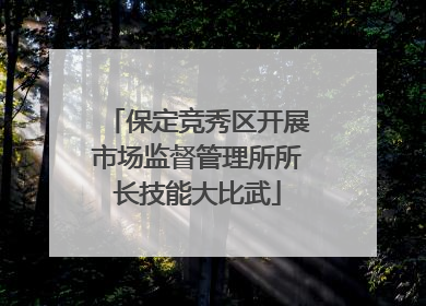 保定竞秀区开展市场监督管理所所长技能大比武