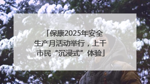 保康2025年安全生产月活动举行，上千市民“沉浸式”体验