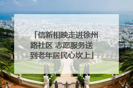 信新相映走进徐州路社区 志愿服务送到老年居民心坎上