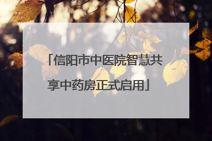 信阳市中医院智慧共享中药房正式启用