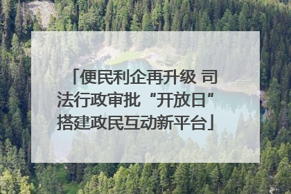 便民利企再升级 司法行政审批“开放日”搭建政民互动新平台