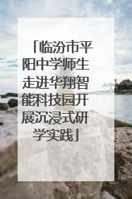 临汾市平阳中学师生走进华翔智能科技园开展沉浸式研学实践