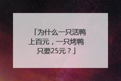 为什么一只活鸭上百元，一只烤鸭只要25元？