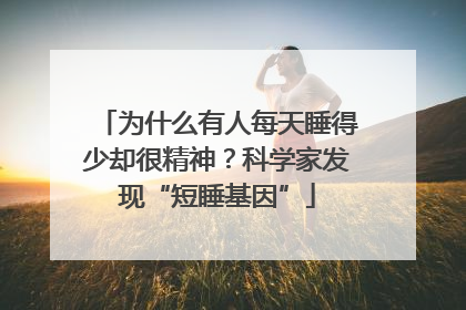 为什么有人每天睡得少却很精神？科学家发现“短睡基因”